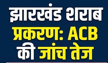 झारखंड शराब प्रकरण में ACB की जांच तेज, 4 अगस्त को तीन पूर्व अधिकारियों को किया तलब