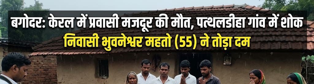 बगोदर के पत्थलडीहा निवासी भुवनेश्वर महतो (55) ने केरल में तोड़ा दम